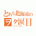 とある北海道のヲタ涙目（やくならマグカップもを放送しない）