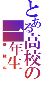 とある高校の一年生（機械科）