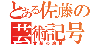 とある佐藤の芸術記号（甘撃の魔糖）