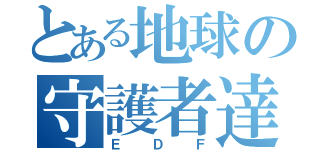 とある地球の守護者達（ＥＤＦ）