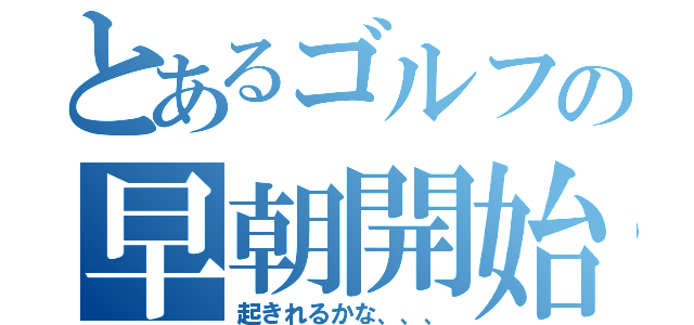 とあるゴルフの早朝開始（起きれるかな、、、）