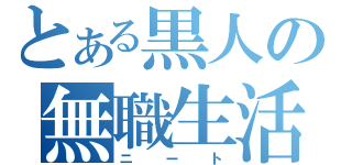 とある黒人の無職生活（ニート）