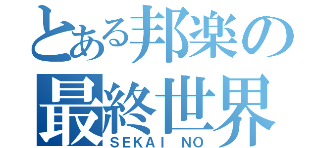 とある邦楽の最終世界（ＳＥＫＡＩ ＮＯ）