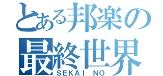 とある邦楽の最終世界（ＳＥＫＡＩ ＮＯ）