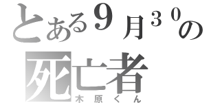 とある９月３０日の死亡者（木原くん）