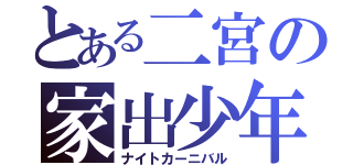 とある二宮の家出少年（ナイトカーニバル）