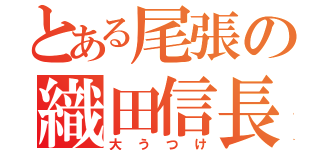 とある尾張の織田信長（大うつけ）