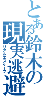 とある鈴木の現実逃避（リアルエスケープ）