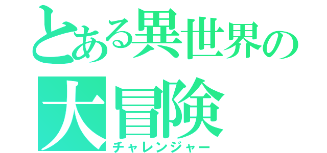 とある異世界の大冒険（チャレンジャー）