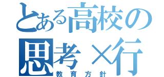 とある高校の思考×行動＾２（教育方針）