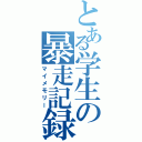 とある学生の暴走記録（マイメモリー）