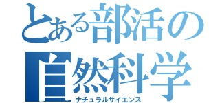 とある部活の自然科学（ナチュラルサイエンス）