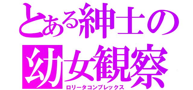 とある紳士の幼女観察（ロリータコンプレックス）