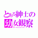 とある紳士の幼女観察（ロリータコンプレックス）