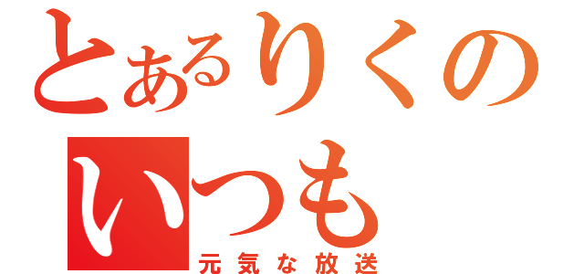 とあるりくのいつも（元気な放送）