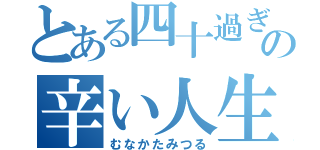 とある四十過ぎの辛い人生（むなかたみつる）