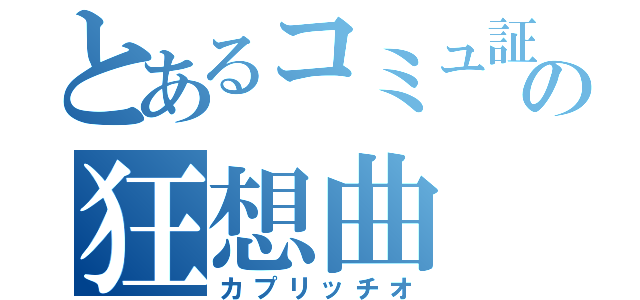 とあるコミュ証の狂想曲（カプリッチオ）