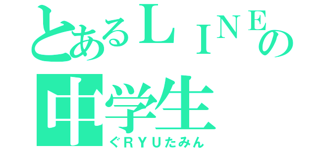 とあるＬＩＮＥの中学生（ぐＲＹＵたみん）