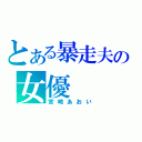 とある暴走夫の女優（宮崎あおい）