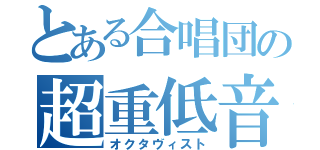 とある合唱団の超重低音（オクタヴィスト）