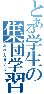 とある学生の集団学習（おべんきょう）