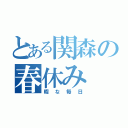 とある関森の春休み（暇な毎日）