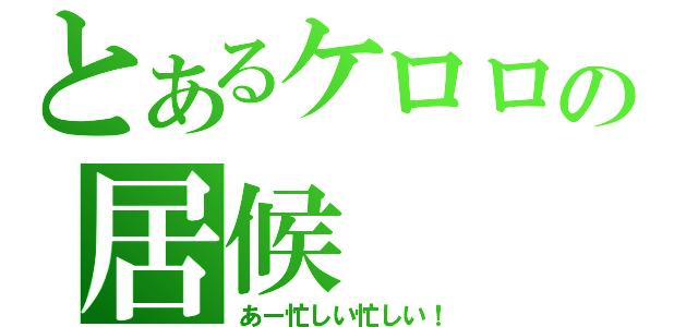 とあるケロロの居候（あー忙しい忙しい！）