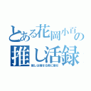 とある花岡小百合の推し活録（推しは推せる時に推せ）