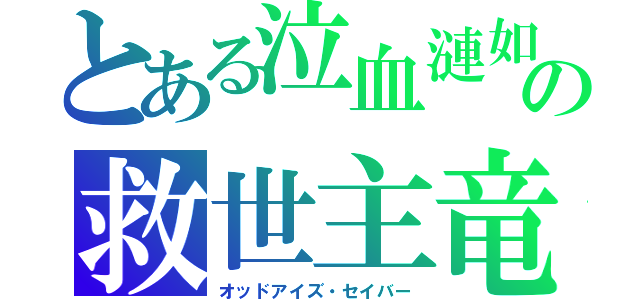 とある泣血漣如　（´；ω；｀）の救世主竜　（っ＾ω＾ｃ）（オッドアイズ・セイバー）