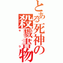 とある死神の殺戮書物（キラ）