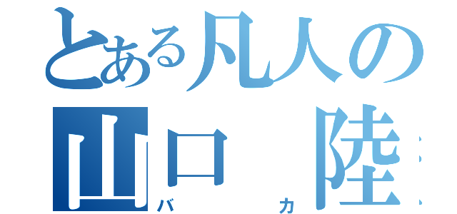 とある凡人の山口　陸（バカ）