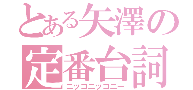 とある矢澤の定番台詞（ニッコニッコニー）