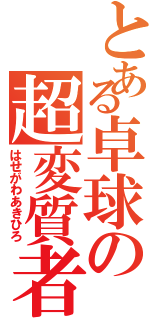 とある卓球の超変質者（はせがわあきひろ）