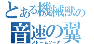 とある機械獣の音速の翼（ストームソーダ）