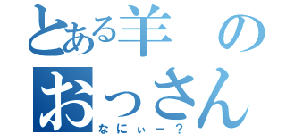 とある羊のおっさん（なにぃー？）