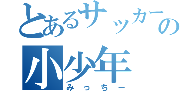 とあるサッカー部の小少年（みっちー）