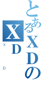 とあるＸＤのＸＤ（ＸＤ）