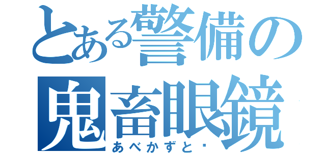 とある警備の鬼畜眼鏡（あべかずと♡）