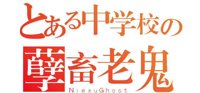 とある中学校の孽畜老鬼（ＮｉｅｘｕＧｈｏｓｔ）