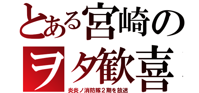 とある宮崎のヲタ歓喜（炎炎ノ消防隊２期を放送）