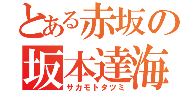 とある赤坂の坂本達海（サカモトタツミ）