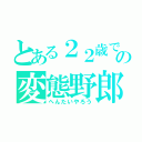 とある２２歳でドＭ男の変態野郎（へんたいやろう）