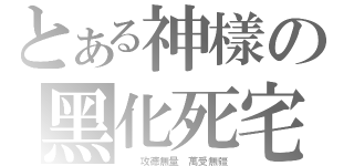 とある神樣の黑化死宅（  攻德無量 萬受無疆）