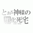 とある神樣の黑化死宅（  攻德無量 萬受無疆）