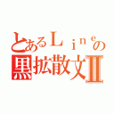 とあるＬｉｎｅの黒拡散文Ⅱ（）