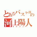 とあるバスケ部の河上陽人（イケメン）