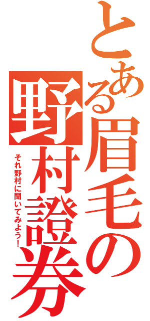 とある眉毛の野村證券（それ野村に聞いてみよう！）