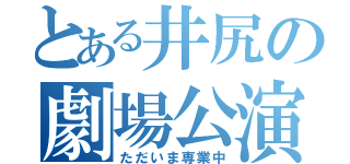 とある井尻の劇場公演（ただいま専業中）