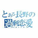 とある長野の過剰恋愛（バカップル）