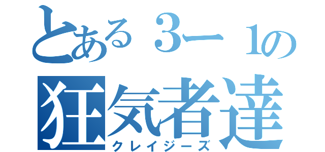 とある３ー１の狂気者達（クレイジーズ）